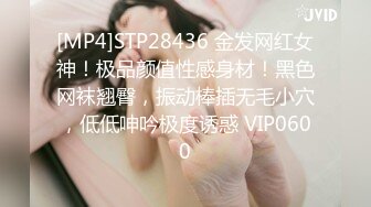 [MP4]STP28436 金发网红女神！极品颜值性感身材！黑色网袜翘臀，振动棒插无毛小穴，低低呻吟极度诱惑 VIP0600