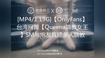 [MP4/1.19G]【OnlyFans】台湾网黄【Queena調教女王】SM与炮友互插多人調教