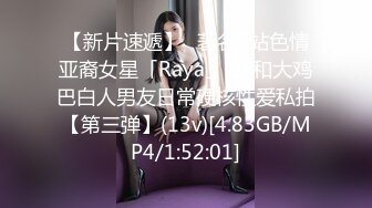 【新片速遞】✨著名P站色情亚裔女星「Raya」OF和大鸡巴白人男友日常硬核性爱私拍【第三弹】(13v)[4.83GB/MP4/1:52:01]