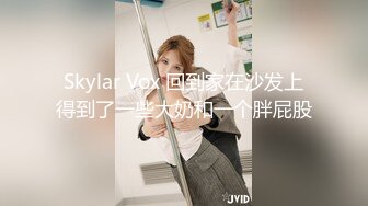 Skylar Vox 回到家在沙发上得到了一些大奶和一个胖屁股