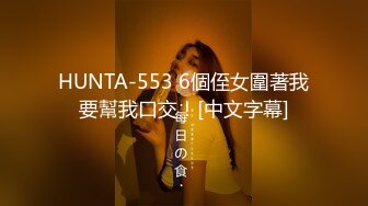 HUNTA-553 6個侄女圍著我要幫我口交！[中文字幕]