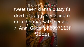 sweet teen kiarita pussy fucked in doggy style and ride a big dick with her ass ／ Anal Gape (ph6097113ff2ddd)